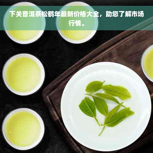 下关普洱茶松鹤年最新价格大全，助您了解市场行情。