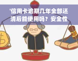 '信用卡逾期几年全部还清后能使用吗？安全性如何？'