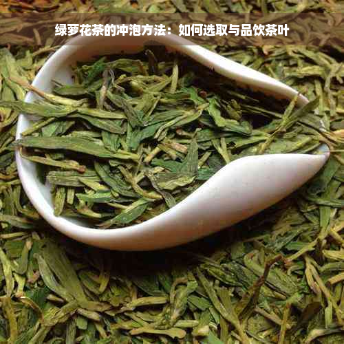 绿萝花茶的冲泡方法：如何选取与品饮茶叶