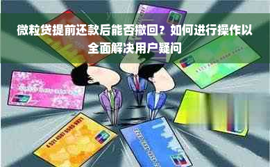 微粒贷提前还款后能否撤回？如何进行操作以全面解决用户疑问