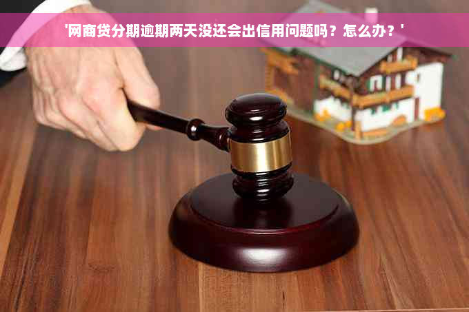 '网商贷分期逾期两天没还会出信用问题吗？怎么办？'