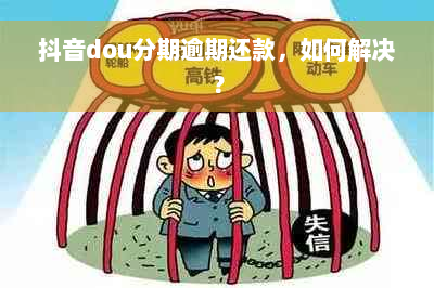 抖音dou分期逾期还款，如何解决？