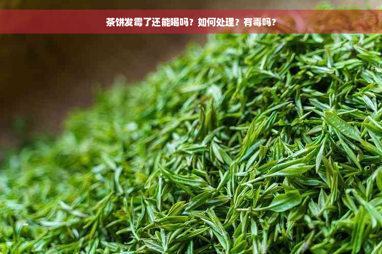 茶饼发霉了还能喝吗？如何处理？有毒吗？