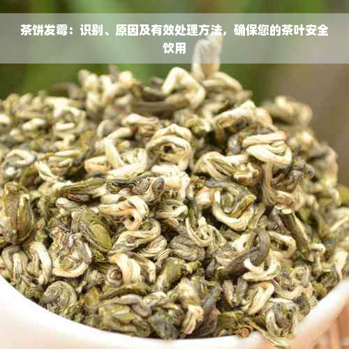 茶饼发霉：识别、原因及有效处理方法，确保您的茶叶安全饮用