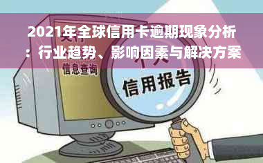 2021年全球信用卡逾期现象分析：行业趋势、影响因素与解决方案