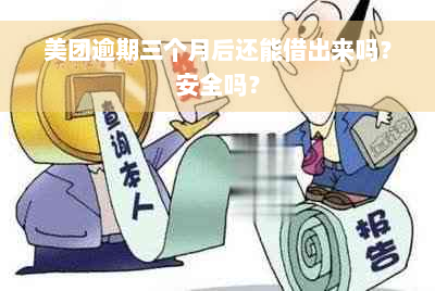 美团逾期三个月后还能借出来吗？安全吗？