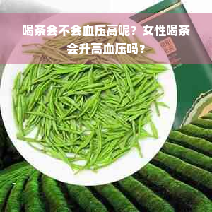 喝茶会不会血压高呢？女性喝茶会升高血压吗？