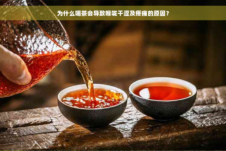 为什么喝茶会导致喉咙干涩及疼痛的原因？