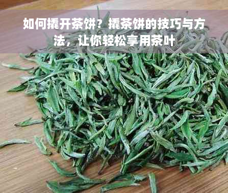 如何撬开茶饼？撬茶饼的技巧与方法，让你轻松享用茶叶