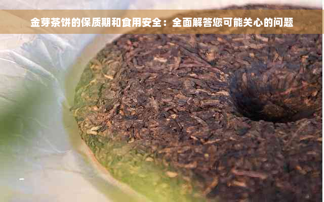 金芽茶饼的保质期和食用安全：全面解答您可能关心的问题