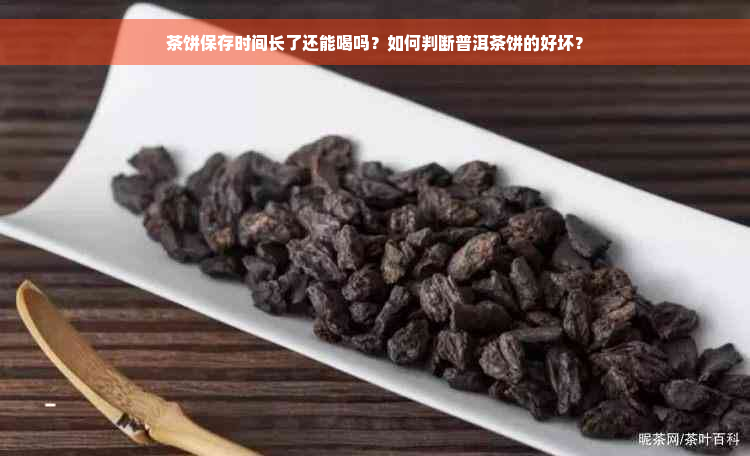 茶饼保存时间长了还能喝吗？如何判断普洱茶饼的好坏？