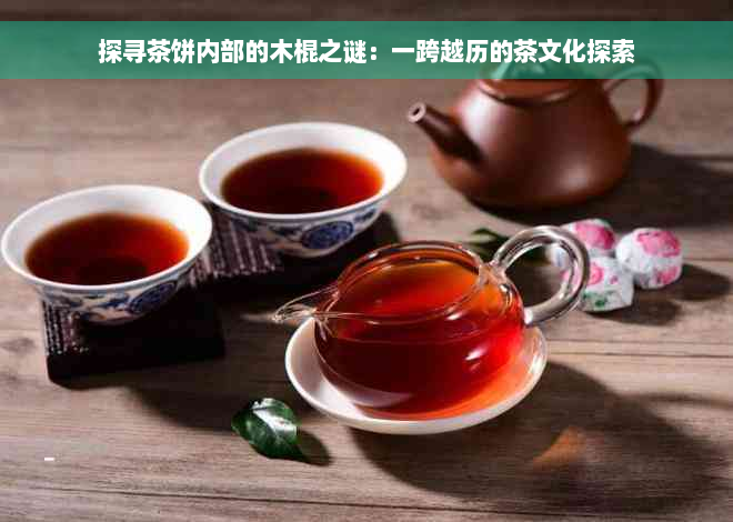 探寻茶饼内部的木棍之谜：一跨越历的茶文化探索