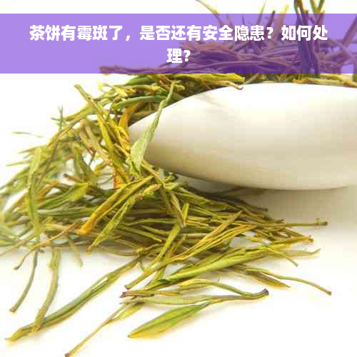 茶饼有霉斑了，是否还有安全隐患？如何处理？