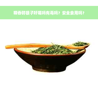 糯香碎银子好喝吗有毒吗？安全食用吗？