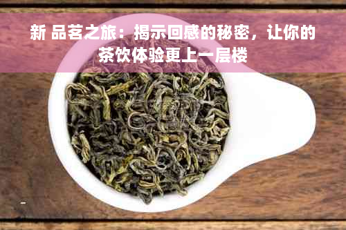 新 品茗之旅：揭示回感的秘密，让你的茶饮体验更上一层楼