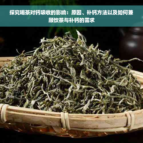 探究喝茶对钙吸收的影响：原因、补钙方法以及如何兼顾饮茶与补钙的需求