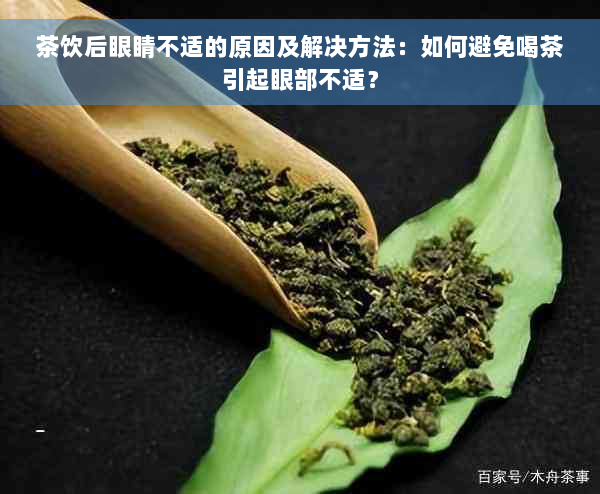 茶饮后眼睛不适的原因及解决方法：如何避免喝茶引起眼部不适？