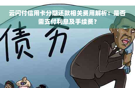 云闪付信用卡分期还款相关费用解析：是否需支付利息及手续费？