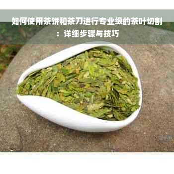 如何使用茶饼和茶刀进行专业级的茶叶切割：详细步骤与技巧