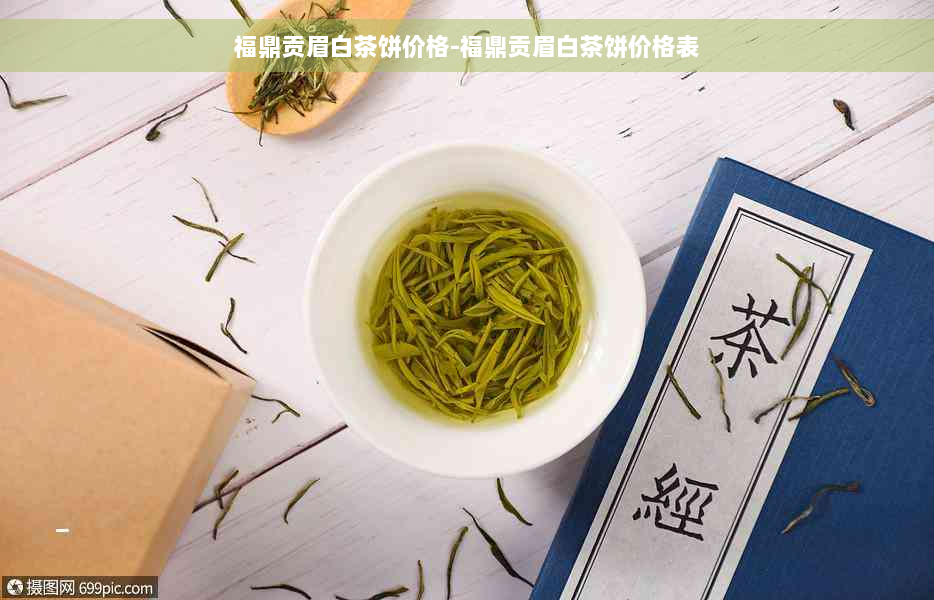 福鼎贡眉白茶饼价格-福鼎贡眉白茶饼价格表