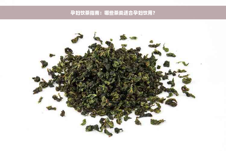 孕妇饮茶指南：哪些茶类适合孕妇饮用？