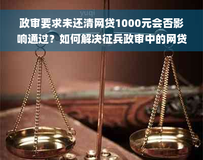 政审要求未还清网贷1000元会否影响通过？如何解决征兵政审中的网贷问题？