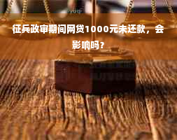 征兵政审期间网贷1000元未还款，会影响吗？