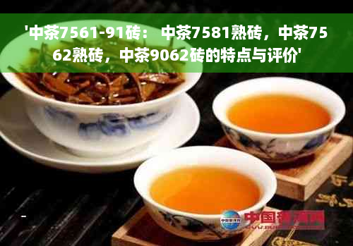 '中茶7561-91砖： 中茶7581熟砖，中茶7562熟砖，中茶9062砖的特点与评价'