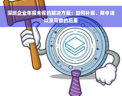 深圳企业年报未报的解决方案：如何补报、期申请以及可能的后果