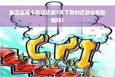 邮政信用卡忘记还款7天了及时还款会有影响吗？