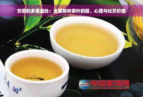 饮茶的多重益处：全面解析茶叶的健、心理与社交价值