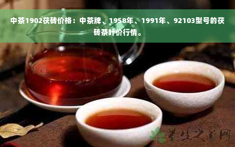 中茶1902茯砖价格：中茶牌、1958年、1991年、92103型号的茯砖茶叶价行情。