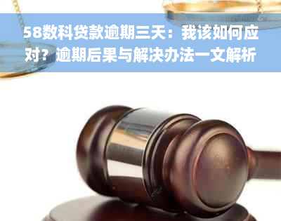 58数科贷款逾期三天：我该如何应对？逾期后果与解决办法一文解析