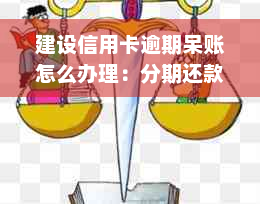 建设信用卡逾期呆账怎么办理：分期还款与手续指南