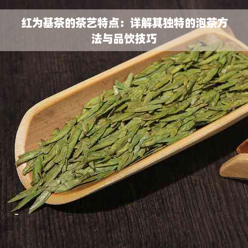 红为基茶的茶艺特点：详解其独特的泡茶方法与品饮技巧