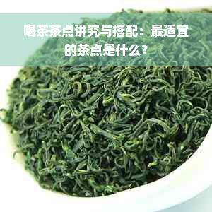 喝茶茶点讲究与搭配：最适宜的茶点是什么？