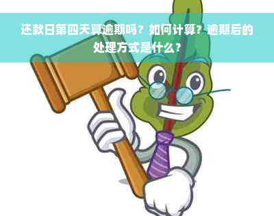 还款日第四天算逾期吗？如何计算？逾期后的处理方式是什么？