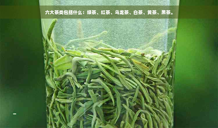 六大茶类包括什么：绿茶、红茶、乌龙茶、白茶、黄茶、黑茶。