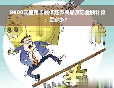 '8000元信用卡更低还款利息及总金额计算：是多少？'