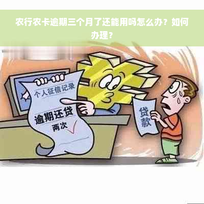 农行农卡逾期三个月了还能用吗怎么办？如何办理？