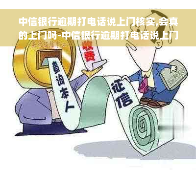 中信银行逾期打电话说上门核实,会真的上门吗-中信银行逾期打电话说上门核实,会真的上门吗?