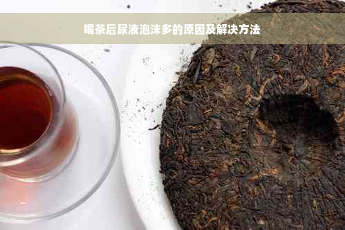 喝茶后尿液泡沫多的原因及解决方法