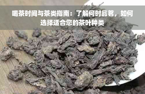 喝茶时间与茶类指南：了解何时品茗，如何选择适合您的茶叶种类