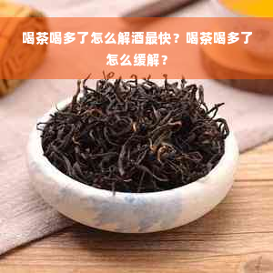 喝茶喝多了怎么解酒最快？喝茶喝多了怎么缓解？