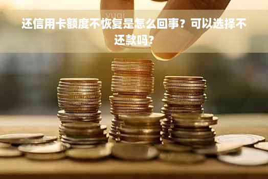 还信用卡额度不恢复是怎么回事？可以选择不还款吗？