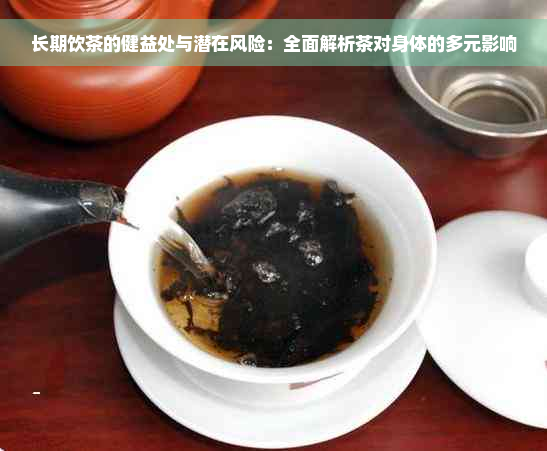 长期饮茶的健益处与潜在风险：全面解析茶对身体的多元影响