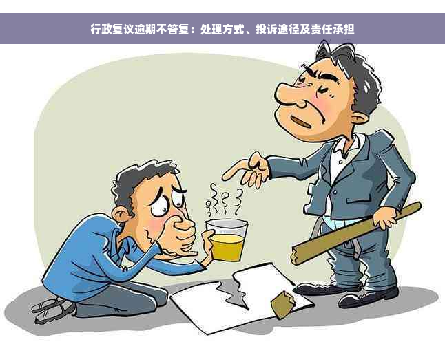 行政复议逾期不答复：处理方式、投诉途径及责任承担