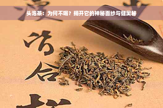 头泡茶：为何不喝？揭开它的神秘面纱与健奥秘