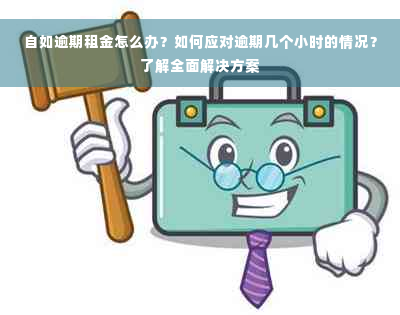 自如逾期租金怎么办？如何应对逾期几个小时的情况？了解全面解决方案