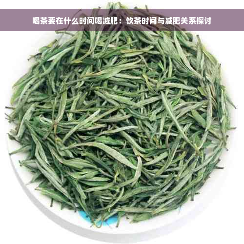 喝茶要在什么时间喝减肥：饮茶时间与减肥关系探讨